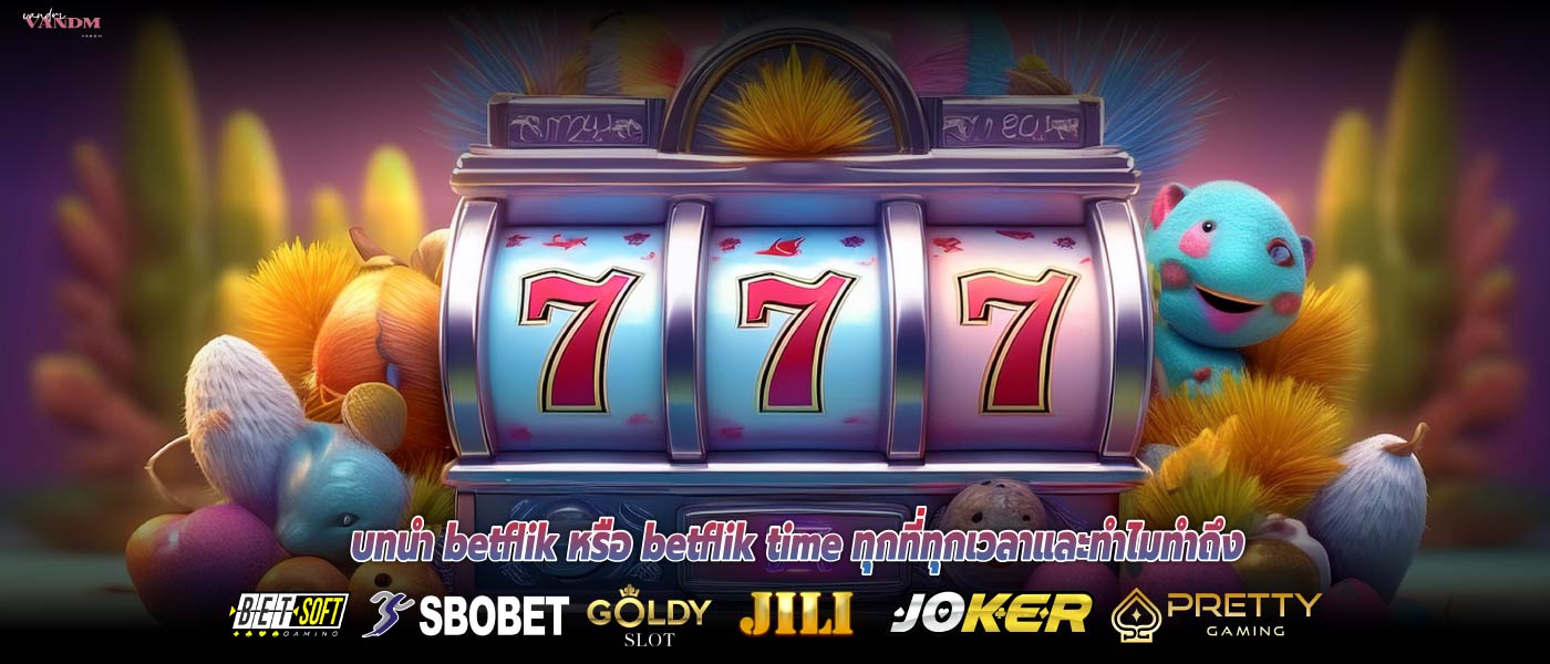 บทนำ betflik หรือ betflik time ทุกที่ทุกเวลาและทำไมทำถึง